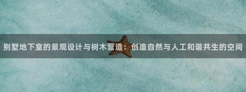 摩根大通王者娱乐:别墅地下室的景观设计与树木营造:创造自然与人工和谐共生的空间