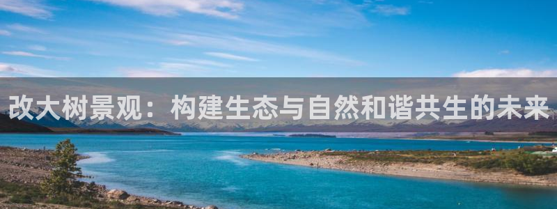 摩根娱乐登录入口网站:改大树景观:构建生态与自然和谐共生的未来