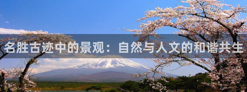 义务摩根娱乐会所电话:名胜古迹中的景观:自然与人文的和谐共生