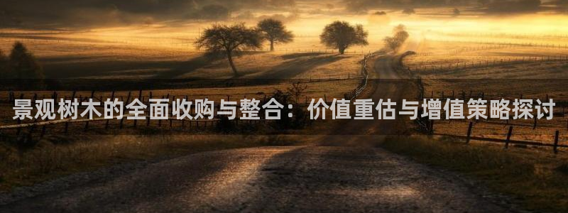 摩根国际娱乐:景观树木的全面收购与整合:价值重估与增值策略探讨