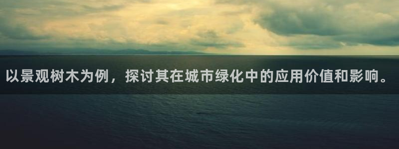 义乌摩根娱乐会所价格:以景观树木为例,探讨其在城市绿化中的应用价值和影响。